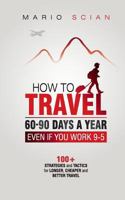 How to Travel 60-90 Days a Year - Even If You Work 9-5: 100+ Strategies and Tactics for Longer, Cheaper and Better Travel 1723506753 Book Cover
