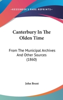 Canterbury In The Olden Time: From The Municipal Archives And Other Sources 1164595911 Book Cover