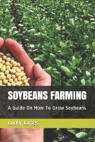SOYBEANS FARMING: A Guide On How To Grow Soybeans 1980280053 Book Cover