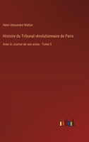 Histoire Du Tribunal Ra(c)Volutionnaire de Paris: Avec Le Journal de Ses Actes. Tome 5 (A0/00d.1880-1882) 1017470693 Book Cover