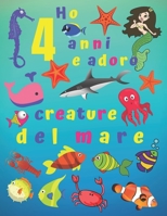 Ho 4 anni e adoro le creature del mare: Ho 4 anni e amo le creature del mare. I libri da colorare sono fantastici per l'apprendimento dei colori e lo ... divertimento per i bambini! (Italian Edition) 1675258996 Book Cover