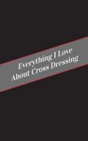 Everything I Love about Cross Dressing: A Safe Place for Your Kinky Thoughts 1545590850 Book Cover