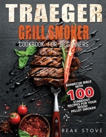 Traeger Grill Smoker Cookbook for Beginners: Barbecue Bible with 100 Standout Recipes for Your Wood Pellet Smoker 180414147X Book Cover