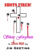 Shots Fired Shots Forgiven - The Steve Watt Story 1932172106 Book Cover