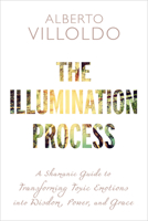 The Illumination Process: A Shamanic Guide to Transforming Toxic Emotions into Wisdom, Power, and Grace 1401953549 Book Cover