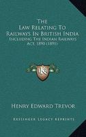 The Law Relating To Railways In British India: Including The Indian Railways Act, 1890 1167237269 Book Cover