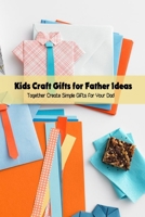 Kids Craft Gifts for Father Ideas: Together Create Simple Gifts for Your Dad: Get Crafty with These Easy - to - Make Father's Day Gift Ideas null Book Cover