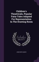 Children's Theatricals, Popular Fairy Tales Adapted For Representation In The Drawing Room 1354019989 Book Cover