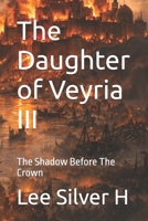 The Daughter of Veyria III: The Shadow Before The Crown (The Daughter Of Veyria I: A Name That Would Not Die) B0GKXVKBJF Book Cover