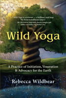Wild Yoga: A Practice of Initiation, Veneration & Advocacy for the Earth 160868797X Book Cover