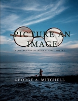 Picture An Image: A Collection of Inspiration Poetry B0BRN4KCLN Book Cover