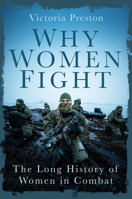 Why Women Fight: The Long History of Women in Combat 1837052530 Book Cover