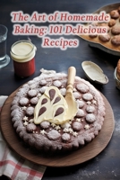 The Art of Homemade Baking: 101 Delicious Recipes B0CGVT7KY4 Book Cover