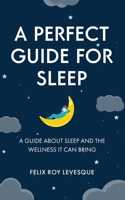 A Perfect Guide for Sleep: A Guide About Sleep and the Wellness It Can Bring 1738973603 Book Cover