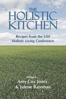 The Holistic Kitchen: Recipes from the LDS Holistic Living Conference 0981694985 Book Cover