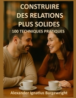 Construire des relations plus solides: 100 techniques pratiques (French Edition) B0FMQJJM41 Book Cover