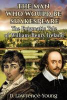 The Man Who Would Be Shakespeare: The Enigmatic Tale of William-Henry Ireland 0692322809 Book Cover