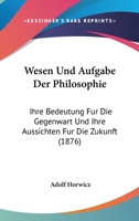 Wesen Und Aufgabe Der Philosophie: Ihre Bedeutung Fur Die Gegenwart Und Ihre Aussichten Fur Die Zukunft (1876) 116027360X Book Cover