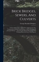 Brick Bridges, Sewers, And Culverts: A Series Of Examples Adapted For Application In The Construction Of Roads And Railways, And In Draining Of Towns ... In Working Plans & Sections, With Figured 1016877986 Book Cover
