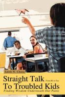 Straight Talk To Troubled Kids: Finding Wisdom Underneath Our Pains 0595437788 Book Cover