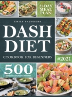 Dash Diet Cookbook for Beginners: 500 Wholesome Recipes for Balanced and Low Sodium Meals. The Complete Guide to Safely and Healthily Lowering High Blood Pressure. 21-Day Meal Plan Included 1914072200 Book Cover