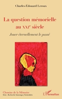 La question mémorielle au XXIe siècle: Jouer éternellement le passé (Chemins de la Mémoire) (French Edition) 234316830X Book Cover