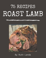 75 Roast Lamb Recipes: Happiness is When You Have a Roast Lamb Cookbook! B08GFSK433 Book Cover