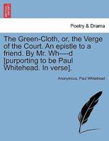 The Green-Cloth, or, the Verge of the Court. An epistle to a friend. By Mr. Wh----d [purporting to be Paul Whitehead. In verse]. 1241171483 Book Cover