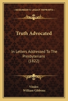 Truth Advocated: In Letters Addressed to the Presbyterians 1120948029 Book Cover