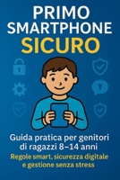 PRIMO SMARTPHONE SICURO: Guida pratica per genitori di ragazzi 8-14 anni. Regole smart, sicurezza digitale e gestione senza stress. (Italian Edition) B0FKS37F8M Book Cover