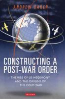 Constructing a Post-War Order: The Rise of US Hegemony and the Origins of the Cold War 1784536857 Book Cover