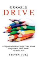 Google Drive: A Beginners Guide to Google Drive Master Google Drive, Docs, She 1530312949 Book Cover