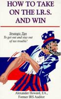 How to Take on the I. R. S. & Win: Strategic Tips to Get Out & Stay Out of Tax Trouble 0963786377 Book Cover