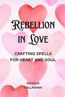Rebellion in Love – Crafting Spells for Heart and Soul B0DR9CT31F Book Cover