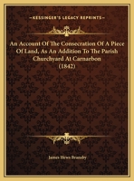 An Account Of The Consecration Of A Piece Of Land, As An Addition To The Parish Churchyard At Carnarbon 1169496555 Book Cover