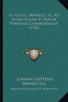 Jo. Gottl. Heinecci, Ic. Ad Legem Juliam Et Papiam Poppaeam Commentarius (1726) 1166204278 Book Cover