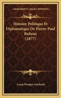 Histoire Politique Et Diplomatique De Pierre-paul Rubens... 0341078611 Book Cover