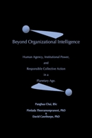 Beyond Organizational Intelligence: Human Agency, Institutional Power and Responsible Collective Action in a Planetary Age B0HGS3PWK8 Book Cover