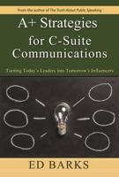 A+ Strategies for C-Suite Communications: Turning Today's Leaders Into Tomorrow's Influencers 0974253871 Book Cover