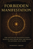 Forbidden Manifestation: The Advanced Manifestation Manual for Those Who Are Ready to Govern, Not Hope B0G49BTQW3 Book Cover