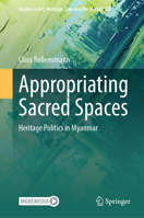 Appropriating Sacred Spaces: Heritage Politics in Myanmar (Studies in Art, Heritage, Law and the Market, 10) 3031672208 Book Cover