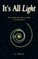 It's All Light: The Morphic Resonance of Light; A Unified Theory 1425192475 Book Cover
