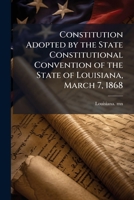 Constitution Adopted by the State Constitutional Convention of the State of Louisiana, March 7, 1868 1024192717 Book Cover