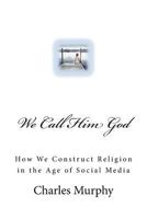 We Call Him God: How We Construct Religion in the Age of Social Media 1544815727 Book Cover