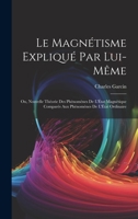 Le Magnétisme Expliqué Par Lui-Même; Ou, Nouvelle Théorie Des Phénomènes De L'État Magnétique Comparés Aux Phénomènes De L'État Ordinaire 1020673400 Book Cover