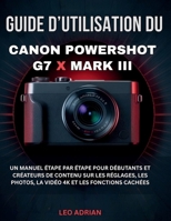 Guide d’utilisation du Canon PowerShot G7 X Mark III: Un manuel étape par étape pour débutants et créateurs de contenu sur les réglages, les photos, ... 4K et les fonctions cachées (French Edition) B0GYN6SV8X Book Cover