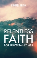 Relentless Faith for Uncertain Times 1685568831 Book Cover