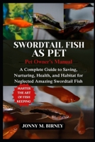 SWORDTAIL FISH: A Complete Guide to Saving, Nurturing, Health, and Habitat for Neglected Amazing Swordtail Fish B0FQYF2J8X Book Cover