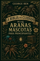 LA BIBLIA DEL CUIDADO DE LAS ARAÑAS MASCOTAS PARA PRINCIPIANTES: Una guía completa y avanzada para "Guía de cuidado, configuración y manejo de ... regius y mucho más (Spanish Edition) B0FL15YZPG Book Cover
