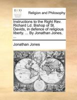 Instructions to the Right Rev. Richard Ld. Bishop of St. Davids, in defence of religious liberty. ... By Jonathan Jones, ... 1171084862 Book Cover
